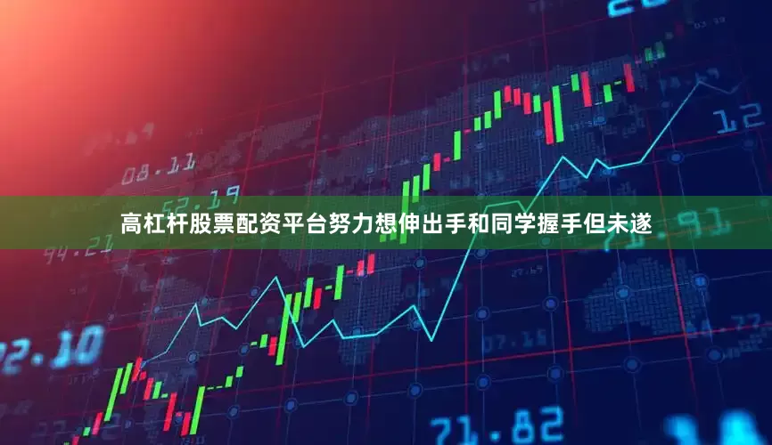 高杠杆股票配资平台努力想伸出手和同学握手但未遂