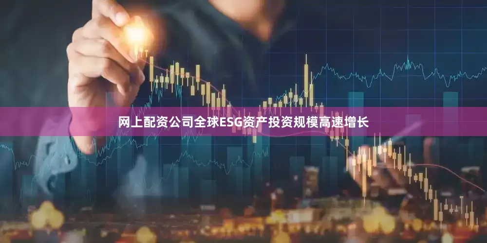 网上配资公司全球ESG资产投资规模高速增长