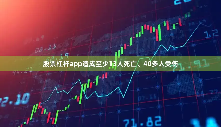 股票杠杆app造成至少13人死亡、40多人受伤