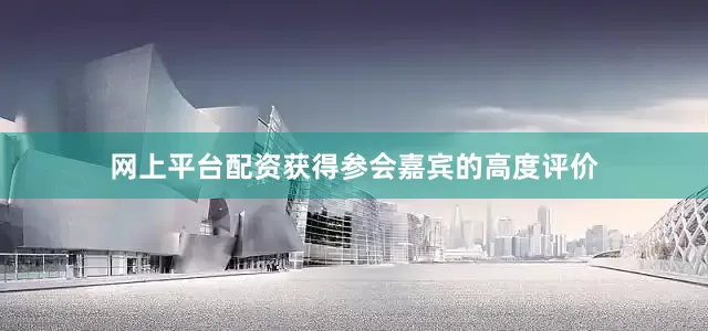 网上平台配资获得参会嘉宾的高度评价
