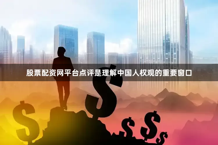 股票配资网平台点评是理解中国人权观的重要窗口