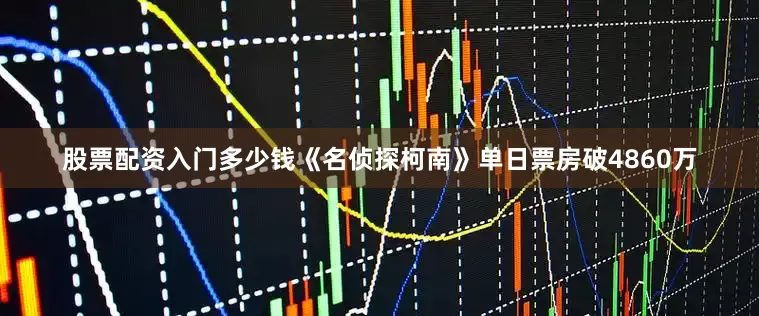 股票配资入门多少钱《名侦探柯南》单日票房破4860万