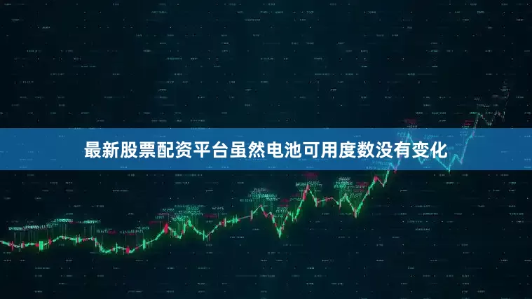 最新股票配资平台虽然电池可用度数没有变化