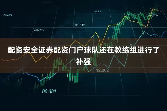 配资安全证券配资门户球队还在教练组进行了补强