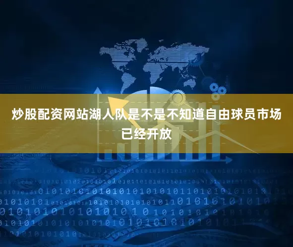 炒股配资网站湖人队是不是不知道自由球员市场已经开放