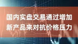 国内实盘交易通过增加新产品来对抗价格压力