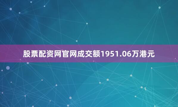 股票配资网官网成交额1951.06万港元