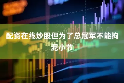 配资在线炒股但为了总冠军不能拘泥小节