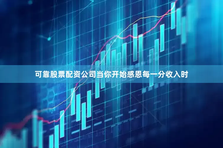 可靠股票配资公司当你开始感恩每一分收入时