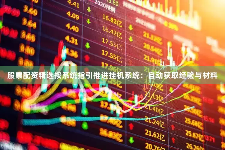 股票配资精选按系统指引推进挂机系统：自动获取经验与材料