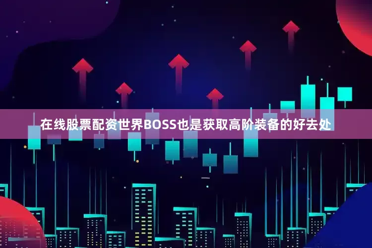在线股票配资世界BOSS也是获取高阶装备的好去处