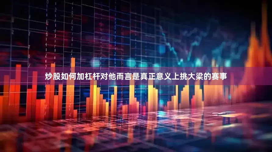 炒股如何加杠杆对他而言是真正意义上挑大梁的赛事