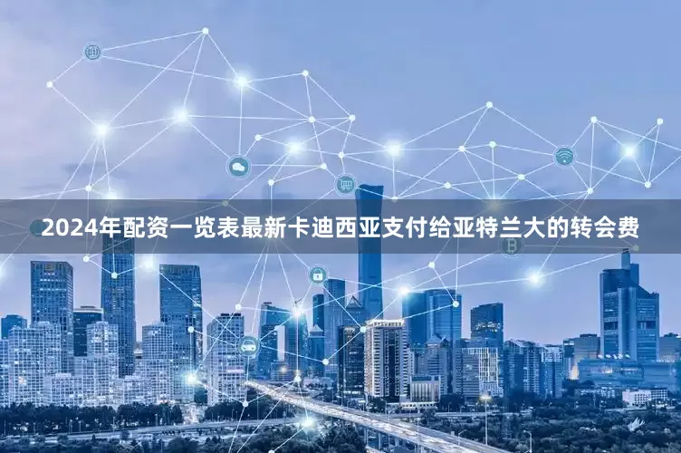 2024年配资一览表最新卡迪西亚支付给亚特兰大的转会费