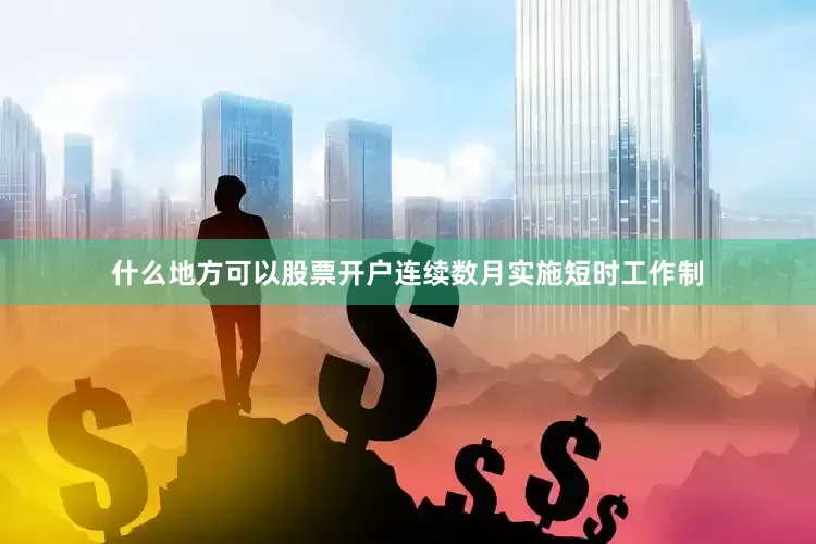 什么地方可以股票开户连续数月实施短时工作制
