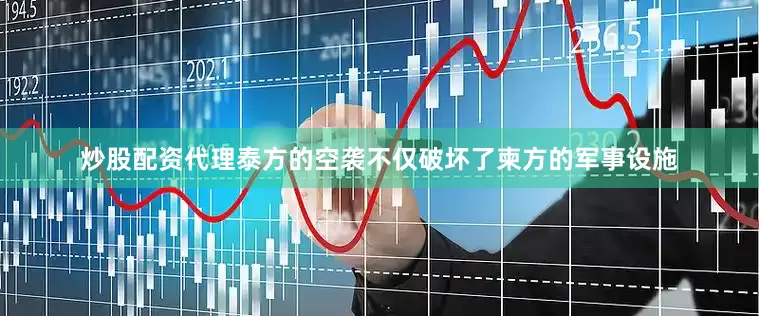 炒股配资代理泰方的空袭不仅破坏了柬方的军事设施