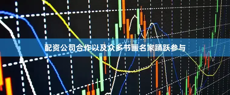配资公司合作以及众多书画名家踊跃参与