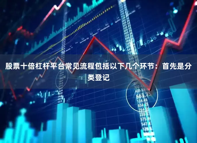 股票十倍杠杆平台常见流程包括以下几个环节：首先是分类登记