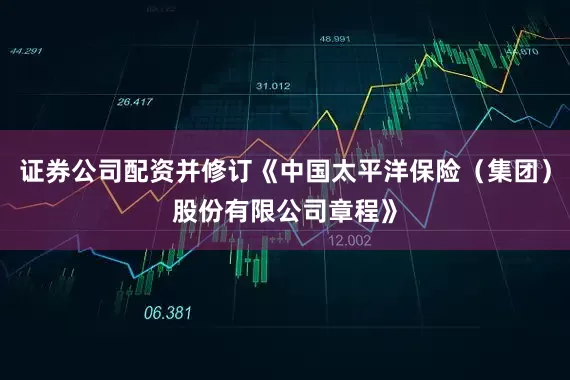 证券公司配资并修订《中国太平洋保险（集团）股份有限公司章程》