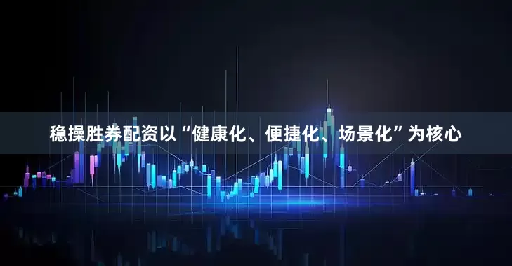稳操胜券配资以“健康化、便捷化、场景化”为核心