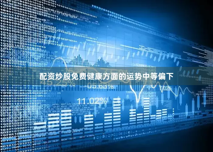 配资炒股免费健康方面的运势中等偏下