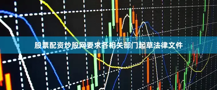 股票配资炒股网要求各相关部门起草法律文件