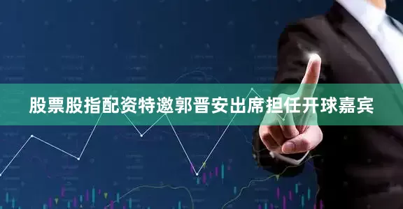 股票股指配资特邀郭晋安出席担任开球嘉宾