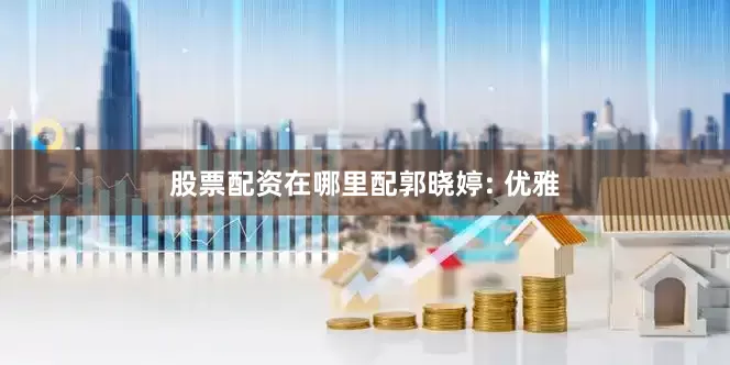 股票配资在哪里配郭晓婷: 优雅