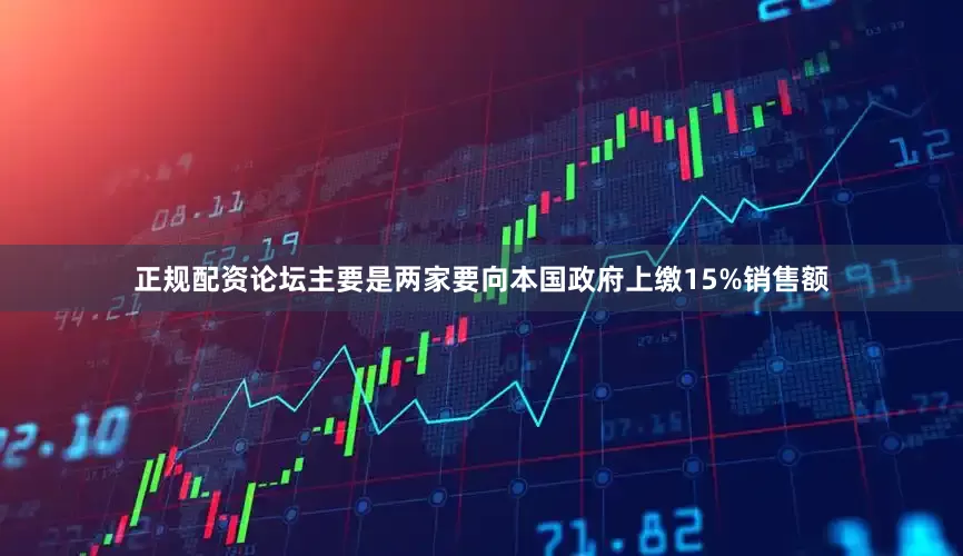 正规配资论坛主要是两家要向本国政府上缴15%销售额