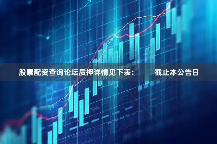股票配资查询论坛质押详情见下表：        截止本公告日