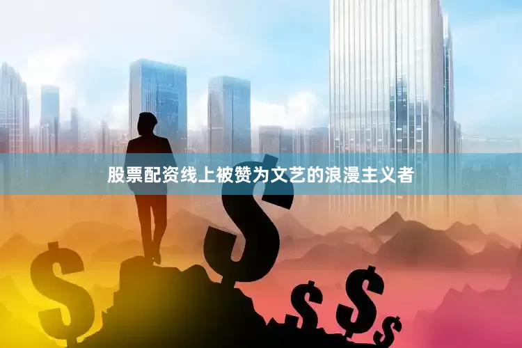 股票配资线上被赞为文艺的浪漫主义者