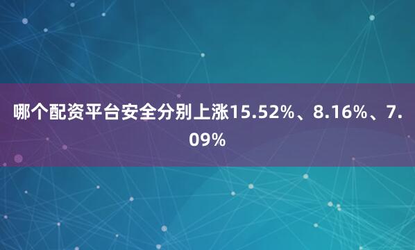 哪个配资平台安全分别上涨15.52%、8.16%、7.09%