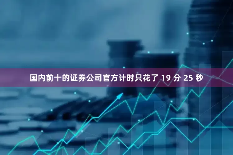 国内前十的证券公司官方计时只花了 19 分 25 秒