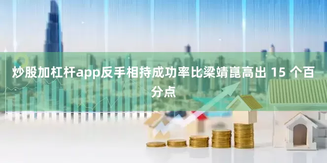 炒股加杠杆app反手相持成功率比梁靖崑高出 15 个百分点