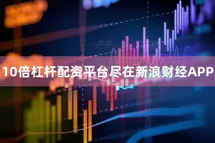 10倍杠杆配资平台尽在新浪财经APP