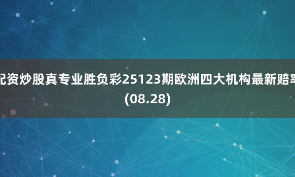 配资炒股真专业胜负彩25123期欧洲四大机构最新赔率(08.28)