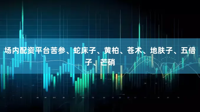 场内配资平台苦参、蛇床子、黄柏、苍术、地肤子、五倍子、芒硝