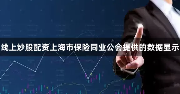 线上炒股配资上海市保险同业公会提供的数据显示