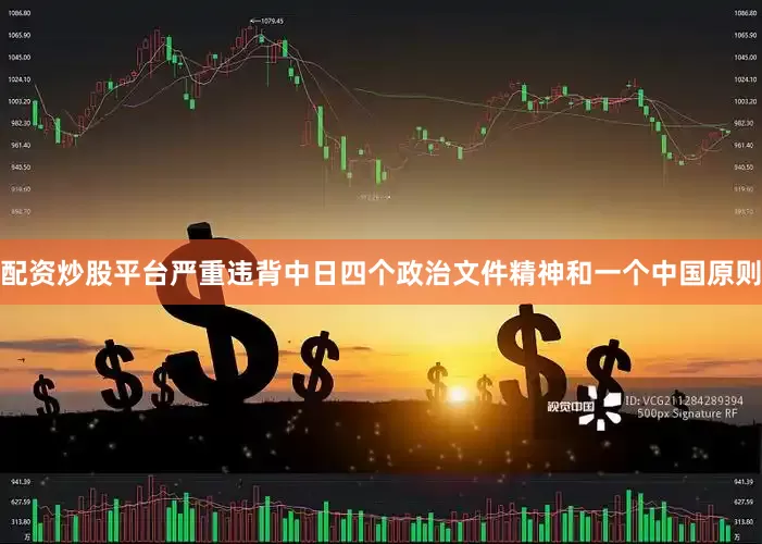 配资炒股平台严重违背中日四个政治文件精神和一个中国原则