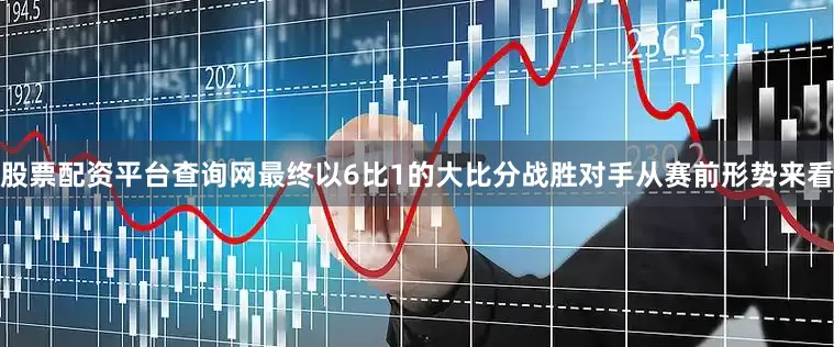 股票配资平台查询网最终以6比1的大比分战胜对手从赛前形势来看