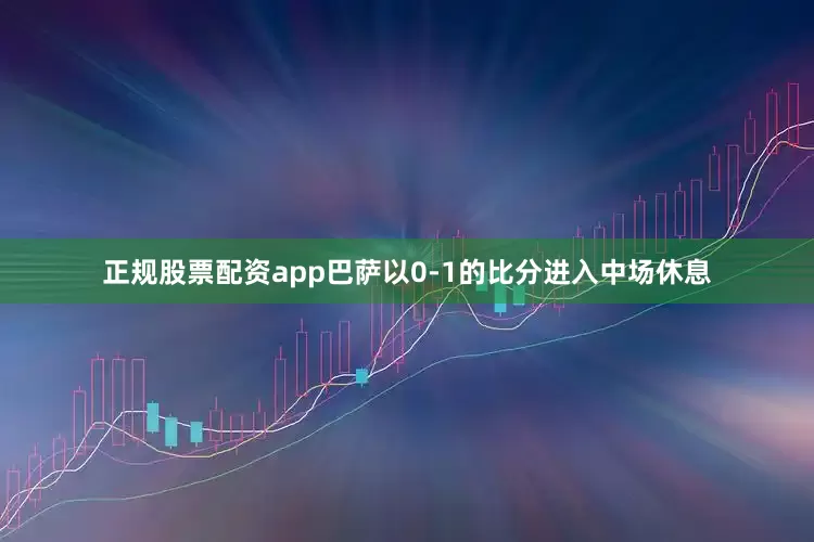 正规股票配资app巴萨以0-1的比分进入中场休息